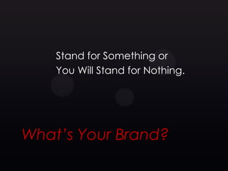 Stand for Something or
    You Will Stand for Nothing.




What’s Your Brand?
 