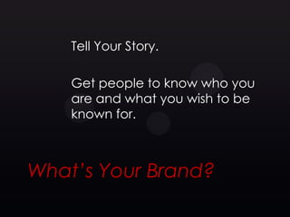 Tell Your Story.

    Get people to know who you
    are and what you wish to be
    known for.



What’s Your Brand?
 