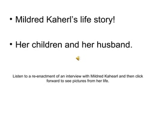 [object Object],[object Object],Listen to a re-enactment of an interview with Mildred Kahearl and then click forward to see pictures from her life. 