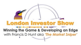 London Investor Show
Winning the Game & Developing an Edge
with Francis D Hunt aka ‘The Market Sniper’
 