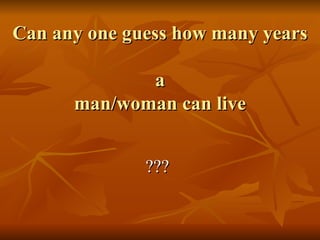 Can any one guess how many years  a man/woman can live ,[object Object]