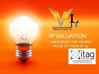-UNLOCKING THE HIDDEN
VALUE OF YOUR IP by
IP VALUATION
 
