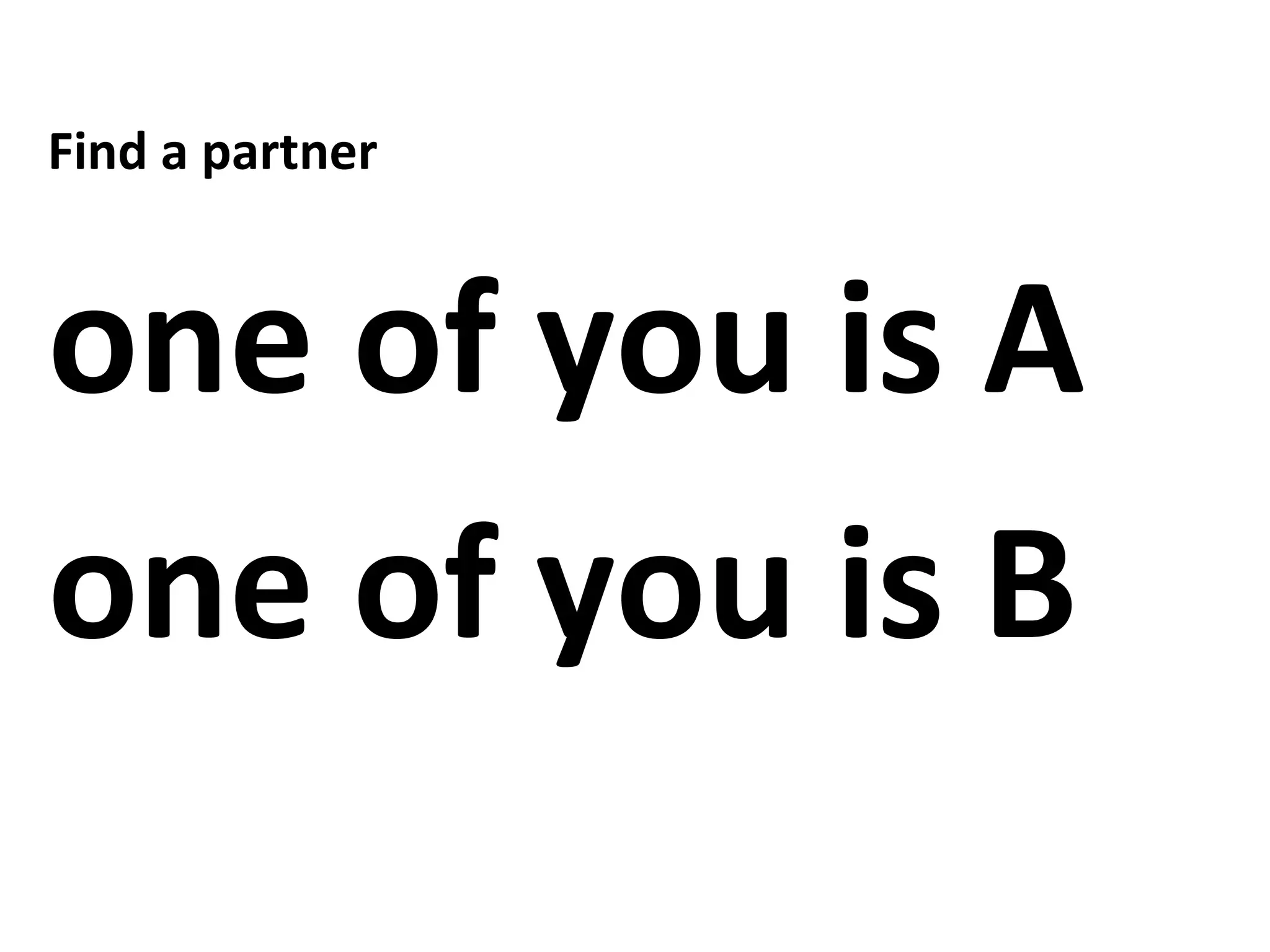 Find a partner
one of you is A
one of you is B
 
