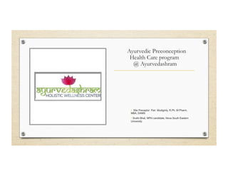 Ayurvedic Preconception
Health Care program
@ Ayurvedashram
• Site Preceptor Pari Mudiginty, R.Ph, M.Pharm,
MBA, DAMS
• Sruthi Bhat, MPH candidate, Nova South Eastern
University
 