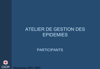 Historique 2001-2002
ATELIER DE GESTION DES
EPIDEMIES
PARTICIPANTS
 