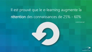 Il est prouvé que le e-learning augmente la rétention des connaissances de 25% - 60% 
CERTIFYME.NET  