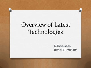 Overview of Latest
Technologies
K.Thanushan
UWU/CST/10/0041

 