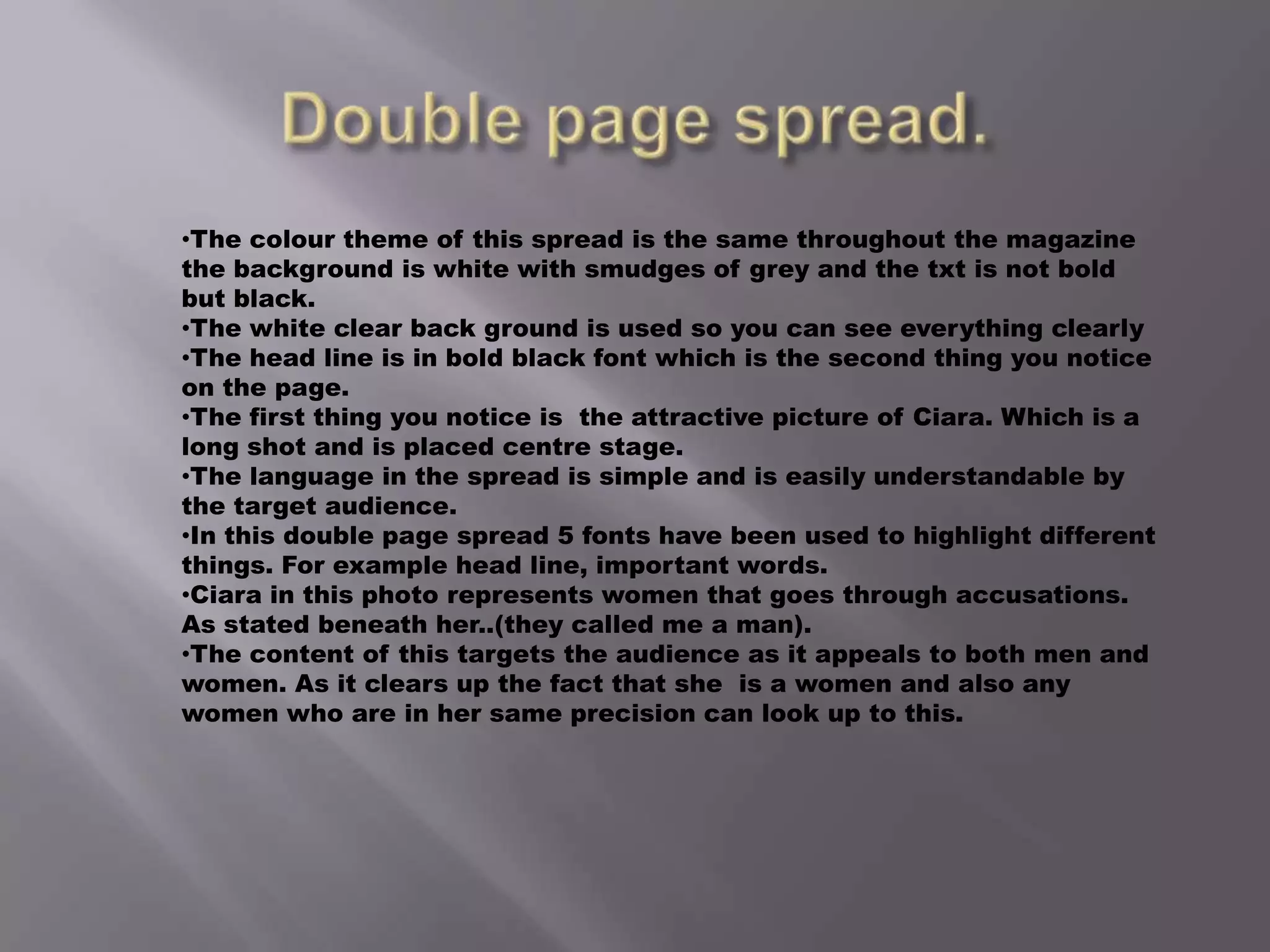 Double page spread.The colour theme of this spread is the same throughout the magazine the background is white with smudges of grey and the txt is not bold but black.
