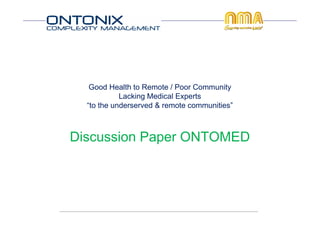 Good Health to Remote / Poor Community
Lacking Medical Experts
“to the underserved & remote communities”

Discussion Paper ONTOMED

 