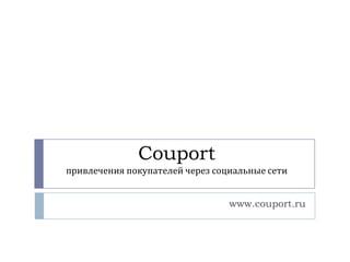 Couport
привлечения покупателей через социальные сети


                                 www.couport.ru
 