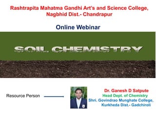 Rashtrapita Mahatma Gandhi Art’s and Science College,
Nagbhid Dist.- Chandrapur
Online Webinar
Dr. Ganesh D Satpute
Head Dept. of Chemistry
Shri. Govindrao Munghate College,
Kurkheda Dist.- Gadchiroli
Resource Person
 