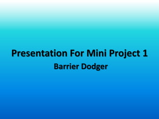 Presentation For Mini Project 1
Barrier Dodger
 