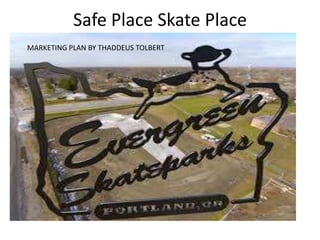 Safe Place Skate Place
MARKETING PLAN BY THADDEUS TOLBERT

 