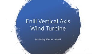 Enlil Vertical Axis
Wind Turbine
Marketing Plan for Ireland
 