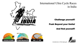 International Ultra Cycle Races
in India
Introduction to Ultra Racing by
Challenge yourself!
Push Beyond your limits!
And find yourself!
 