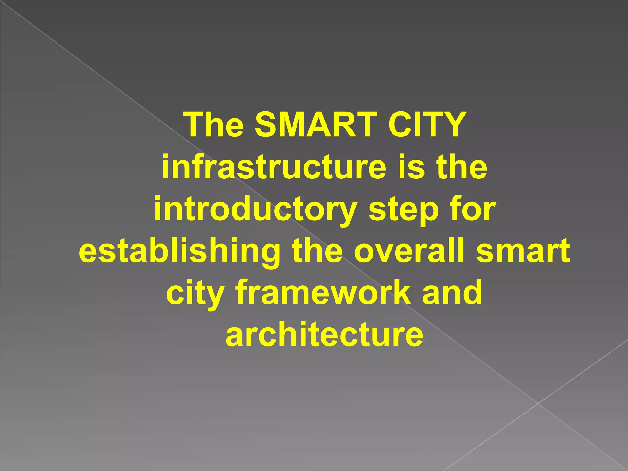 The SMART CITY
     infrastructure is the
    introductory step for
establishing the overall smart
     city framework and
         architecture
 
