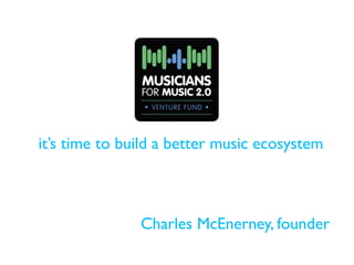 it’s time to build a better music ecosystem



               Charles McEnerney, founder
 