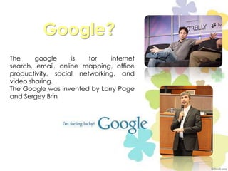 Google?Thegoogleisfor internet search, email, online mapping, office productivity, social networking, and video sharing.The Google wasinventedbyLarry Page and Sergey Brin