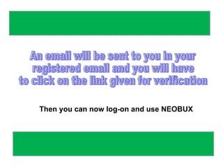 An email will be sent to you in your registered email and you will have  to click on the link given for verification Then you can now log-on and use NEOBUX 