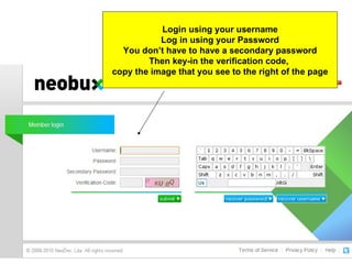 Login using your username Log in using your Password You don’t have to have a secondary password Then key-in the verification code,  copy the image that you see to the right of the page 