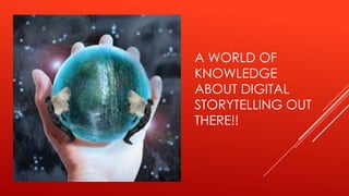 A WORLD OF
KNOWLEDGE
ABOUT DIGITAL
STORYTELLING OUT
THERE!!
 