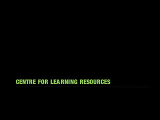 CENTRE FOR LEARNING RESOURCES
 