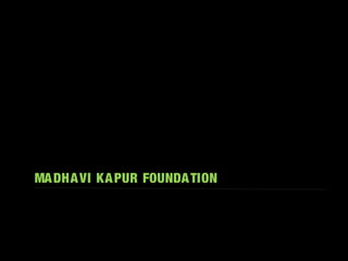 MADHAVI KAPUR FOUNDATION
 