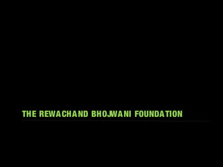 THE REWACHAND BHOJWANI FOUNDATION
 