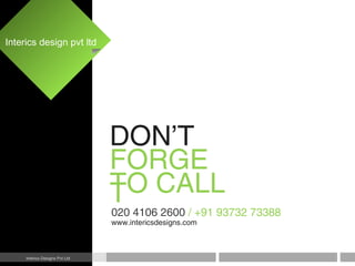 DON’T
FORGE
TTO CALL
020 4106 2600 / +91 93732 73388
www.intericsdesigns.com
Interics design pvt ltd
Interics Designs Pvt Ltd
 