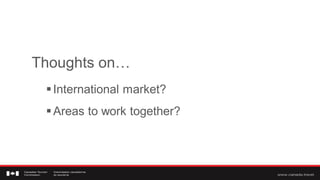 Thoughts on…
  International market?
  Areas to work together?
 