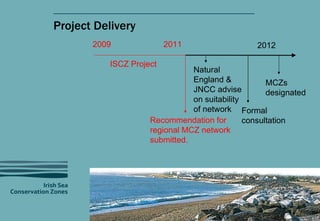 Project Delivery ISCZ Project 2009 2011 Natural England & JNCC advise on suitability of network Recommendation for regiona...
