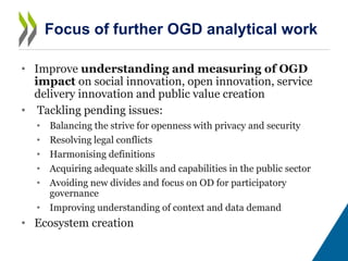 • Improve understanding and measuring of OGD
impact on social innovation, open innovation, service
delivery innovation and...
