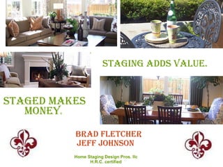 Staging addS value.


Staged makeS
   money$




            Brad Fletcher
            JeFF JohnSon
            Home Staging Design Pros. llc
                  H.R.C. certified
 