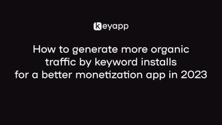 How to generate more organic

traffic by keyword installs

for a better monetization app in 2023
 