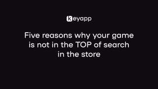 Five reasons why your game

is not in the TOP of search

in the store
 