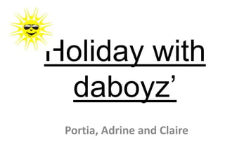 Holiday with
 daboyz’
 Portia, Adrine and Claire
 