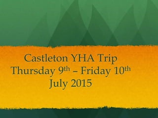 Castleton YHA Trip
Thursday 9th – Friday 10th
July 2015
 