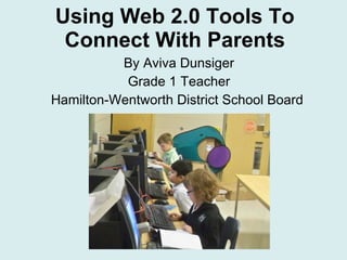 Using Web 2.0 Tools To Connect With Parents By Aviva Dunsiger Grade 1 Teacher Hamilton-Wentworth District School Board  