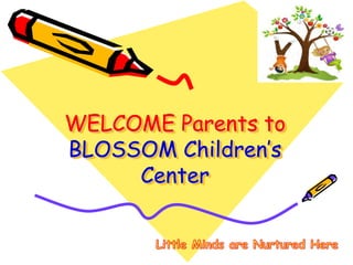 WELCOME Parents to
BLOSSOM Children’s
Center
 