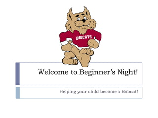 Welcome to Beginner’s Night!

      Helping your child become a Bobcat!
 