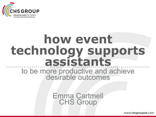 how event
technology supports
assistants
to be more productive and achieve
desirable outcomes
Emma Cartmell
CHS Group
 