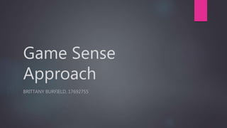 Game Sense
Approach
BRITTANY BURFIELD, 17692755
 