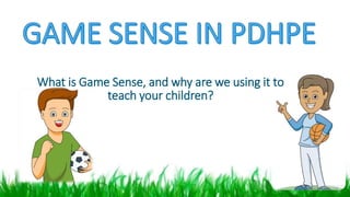What is Game Sense, and why are we using it to 
teach your children? 
 
