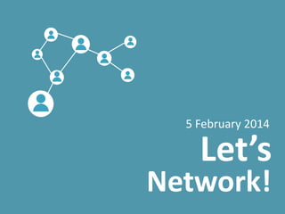 5 February 2014

Let’s

Network!
1

 