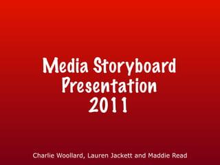 Media Storyboard Presentation 2011 Charlie Woollard, Lauren Jackett and Maddie Read 