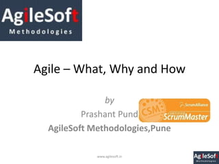 Agile – What, Why and How

               by
          Prashant Pund
  AgileSoft Methodologies,Pune

             www.agilesoft.in
 