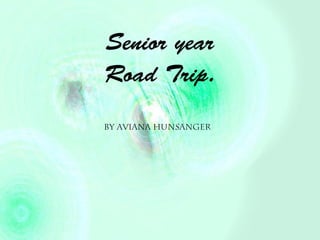 Senior year
Road Trip.
By Aviana hunsanger
 