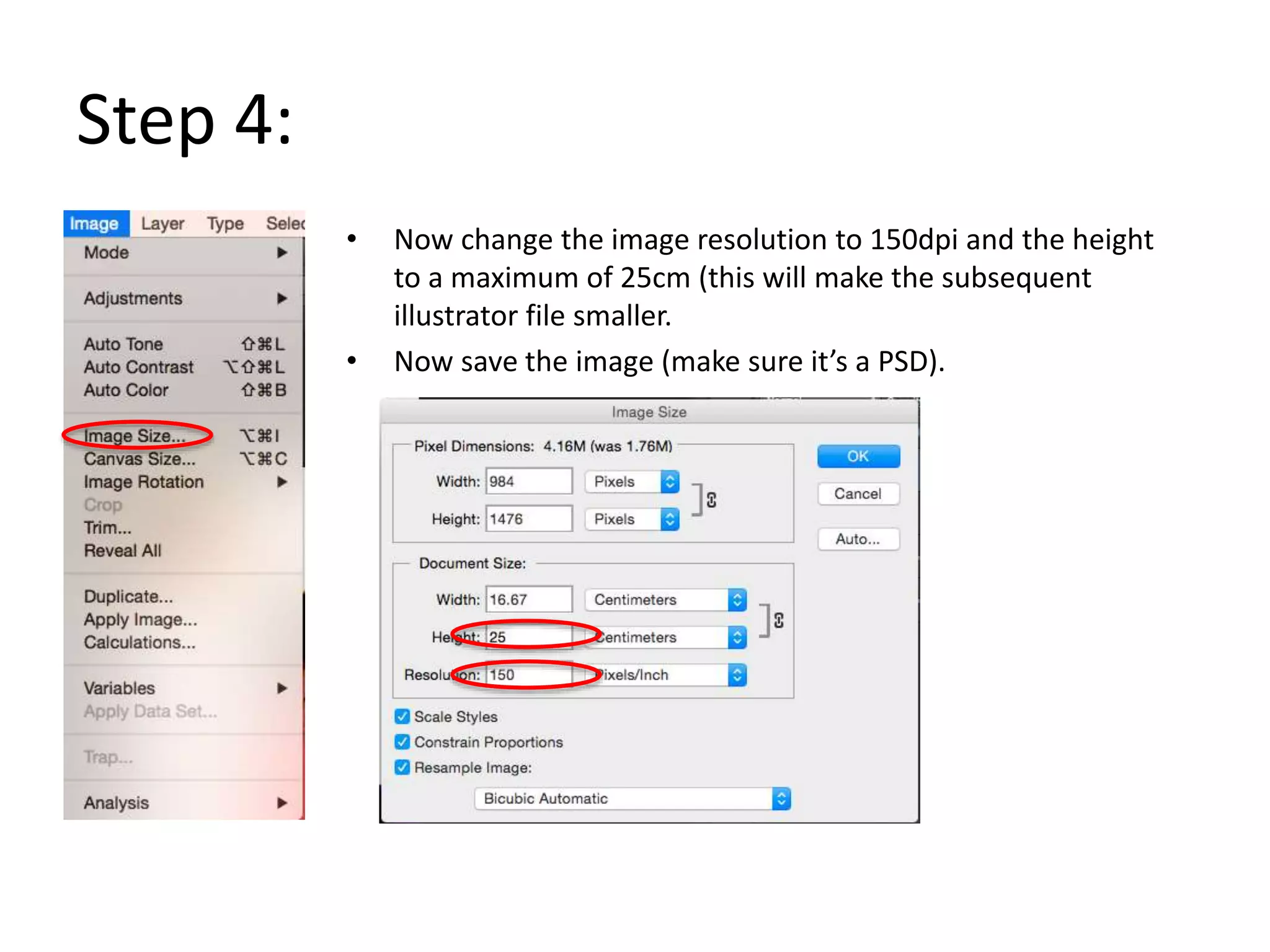 Step 4:
• Now change the image resolution to 150dpi and the height
to a maximum of 25cm (this will make the subsequent
illustrator file smaller.
• Now save the image (make sure it’s a PSD).
 