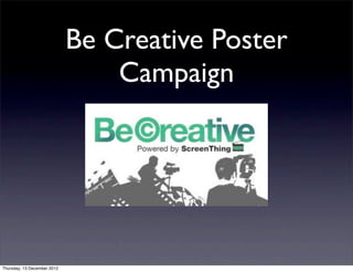 Be Creative Poster
                                 Campaign




Thursday, 13 December 2012
 