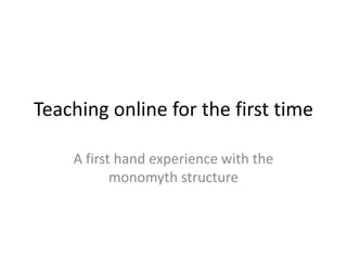 Teaching online for the first time

    A first hand experience with the
           monomyth structure
 